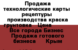 Продажа технологические карты (рецептуры) производства краска,грунтовка › Цена ­ 30 000 - Все города Бизнес » Продажа готового бизнеса   . Крым